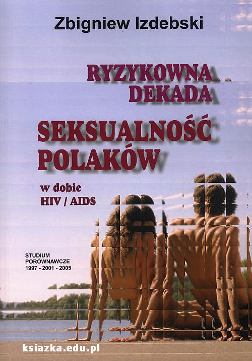 Ryzykowna dekada Seksualność Polaków w dobie HIV / AIDS - Studium porównawcze 1997 - 2001 - 2005